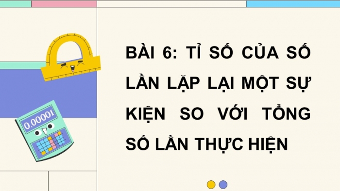 Giáo án PPT dạy thêm Toán 5 Chân trời bài 6: Tỉ số của số lần lặp lại một sự kiện so với tổng số lần thực hiện