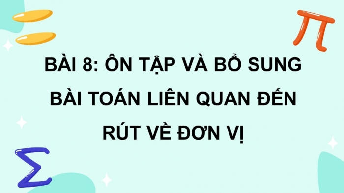 Giáo án PPT dạy thêm Toán 5 Chân trời bài 8: Ôn tập và bổ sung bài toán liên quan đến rút về đơn vị