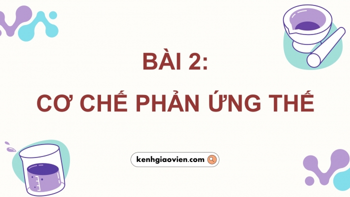 Giáo án điện tử chuyên đề hóa học 12 kết nối bài 2: Cơ chế phản ứng thế