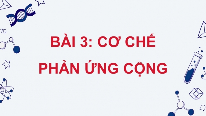 Giáo án điện tử chuyên đề hóa học 12 kết nối bài 3: Cơ chế phản ứng cộng