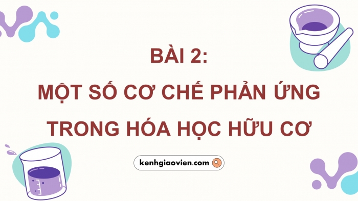 Giáo án điện tử chuyên đề Hoá học 12 cánh diều Bài 2: Một số cơ chế phản ứng trong hoá học hữu cơ