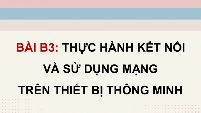 Giáo án điện tử Khoa học máy tính 12 chân trời Bài B3: Thực hành kết nối và sử dụng mạng trên thiết bị thông minh