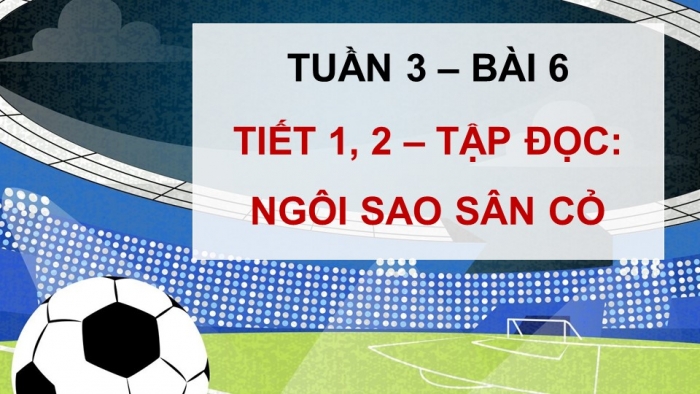 Giáo án điện tử Tiếng Việt 5 kết nối Bài 6: Ngôi sao sân cỏ