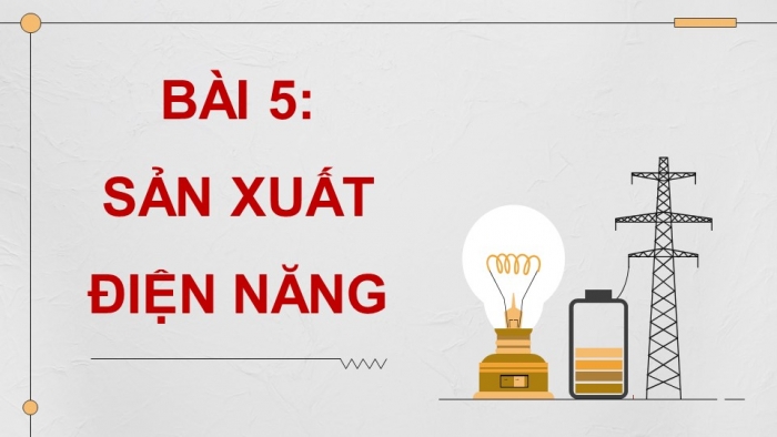 Giáo án điện tử Công nghệ 12 Điện - Điện tử Kết nối Bài 5: Sản xuất điện năng