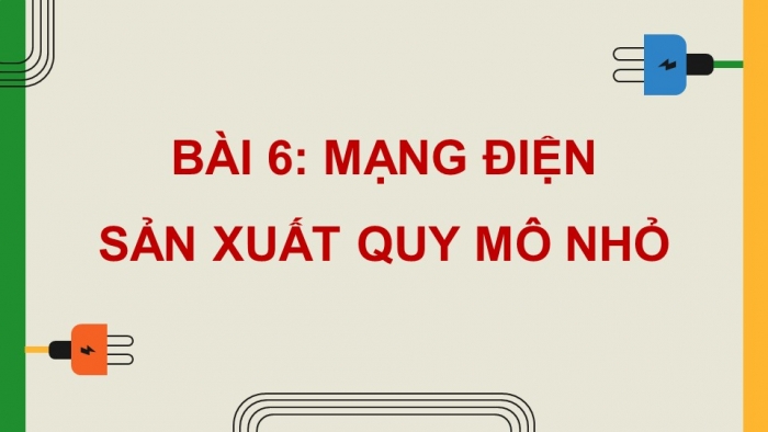 Giáo án điện tử Công nghệ 12 Điện - Điện tử Kết nối Bài 6: Mạng điện sản xuất quy mô nhỏ