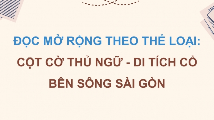 Giáo án điện tử Ngữ văn 9 chân trời Bài 3: Cột cờ Thủ Ngữ - di tích cổ bên sông Sài Gòn (Theo Ngô Nam)