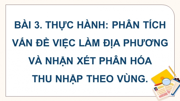 Giáo án điện tử Địa lí 9 cánh diều Bài 3: Thực hành Phân tích vấn đề việc làm ở địa phương và nhận xét sự phân hóa thu nhập theo vùng