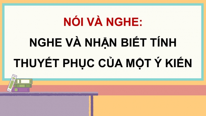 Giáo án điện tử Ngữ văn 9 chân trời Bài 2: Nghe và nhận biết tính thuyết phục của một ý kiến