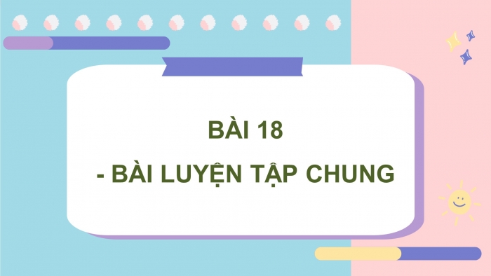 Giáo án PPT dạy thêm Toán 5 Kết nối bài 18: Luyện tập chung