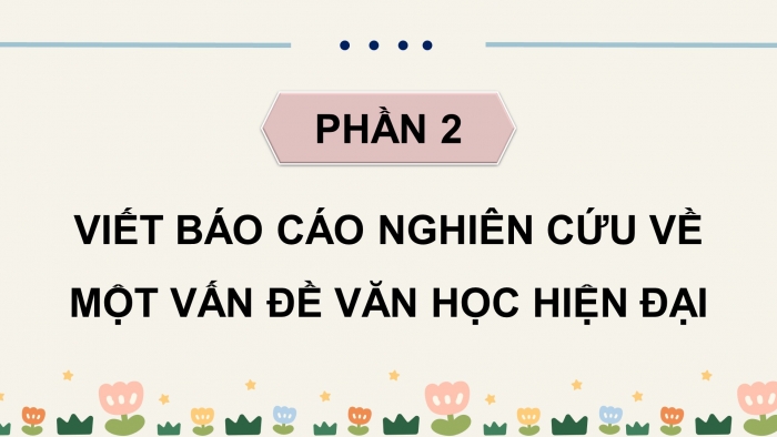 Giáo án điện tử chuyên đề ngữ văn 12 kết nối CĐ 1 phần 2: Viết báo cáo nghiên cứu về một vấn đề văn học hiện đại