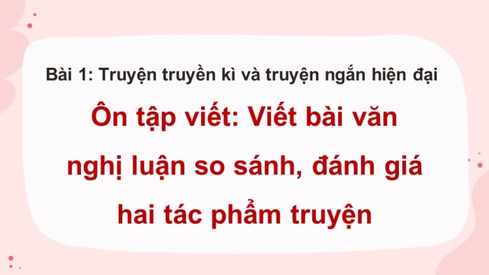 Giáo án PPT dạy thêm Ngữ văn 12 Cánh diều bài 1: Viết bài văn nghị luận so sánh, đánh giá hai tác phẩm truyện