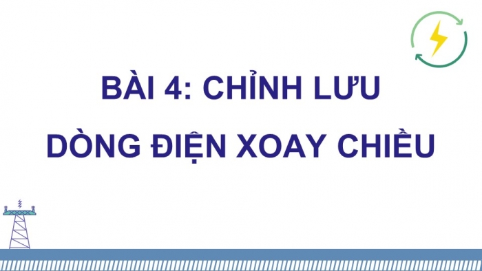 Giáo án điện tử chuyên đề vật lí 12 kết nối bài 4: Chỉnh lưu dòng điện xoay chiều