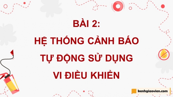 Giáo án điện tử chuyên đề Công nghệ 12 Điện - Điện tử Cánh diều Bài 2: Hệ thống cảnh báo sử dụng vi điều khiển