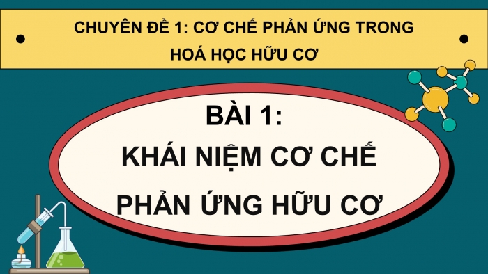 Giáo án điện tử chuyên đề Hoá học 12 chân trời Bài 1: Khái niệm cơ chế phản ứng hữu cơ