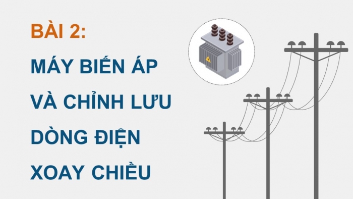 Giáo án điện tử chuyên đề Vật lí 12 cánh diều Bài 2: Máy biến áp và chỉnh lưu dòng điện xoay chiều