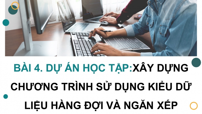 Giáo án điện tử chuyên đề Khoa học máy tính 12 cánh diều Bài 4 Dự án học tập: Xây dựng chương trình sử dụng kiểu dữ liệu hàng đợi và ngăn xếp