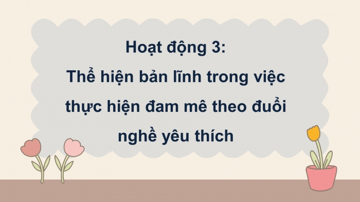 Giáo án điện tử Hoạt động trải nghiệm 12 chân trời bản 2 Chủ đề 2: Thể hiện bản lĩnh và đam mê (P2)