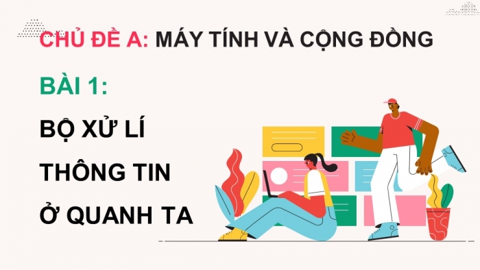 Giáo án điện tử Tin học 9 cánh diều Chủ đề A Bài 1: Bộ xử lí thông tin ở quanh ta