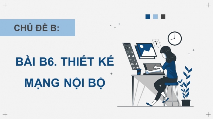 Giáo án điện tử Khoa học máy tính 12 chân trời Bài B6: Thiết kế mạng nội bộ