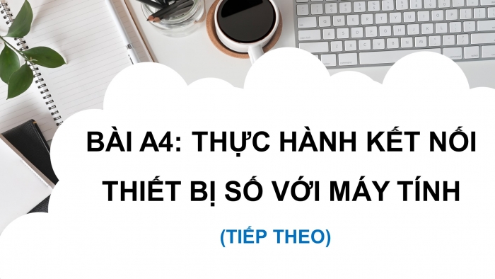 Giáo án điện tử Tin học ứng dụng 12 chân trời Bài A4: Thực hành kết nối thiết bị số với máy tính (tiếp theo)