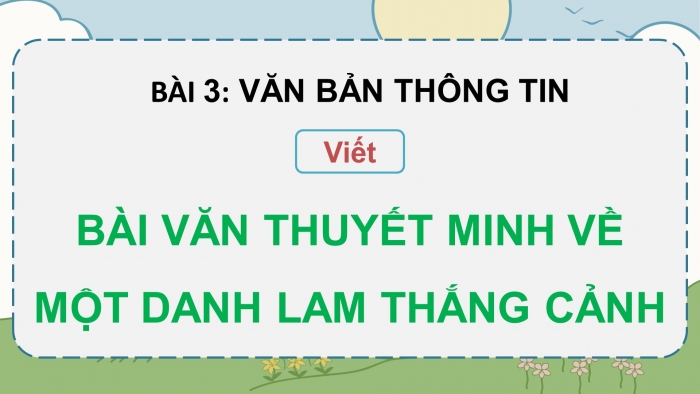 Giáo án điện tử Ngữ văn 9 cánh diều Bài 3: Viết văn bản thuyết minh về một danh lam thắng cảnh