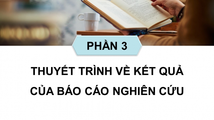 Giáo án điện tử chuyên đề ngữ văn 12 kết nối CĐ 1 phần 3: Thuyết trình về kết quả của báo cáo nghiên cứu