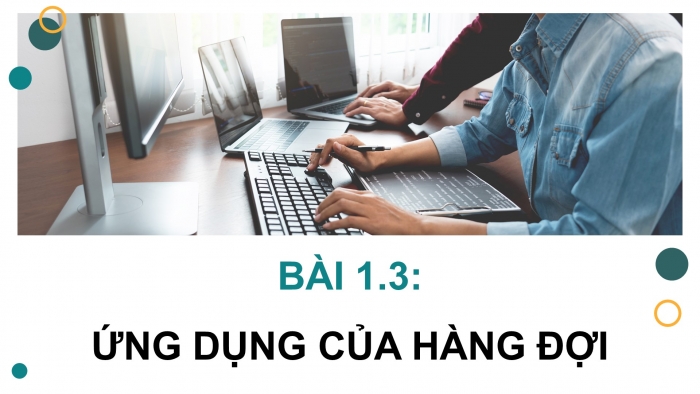 Giáo án điện tử chuyên đề Khoa học máy tính 12 chân trời Bài 1.3: Ứng dụng của hàng đợi