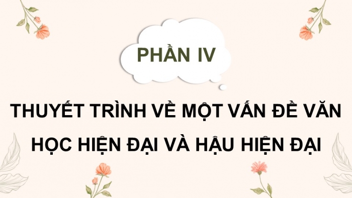 Giáo án điện tử chuyên đề Ngữ văn 12 cánh diều CĐ 1 Phần IV: Thuyết trình về một vấn đề văn học hiện đại và hậu hiện đại