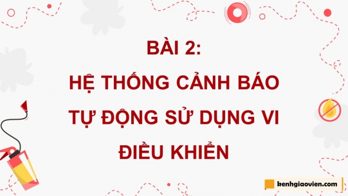 Giáo án điện tử chuyên đề công nghệ 12 điện - điện tử kết nối bài 2: Hệ thống cảnh báo tự động sử dụng vi điều khiển