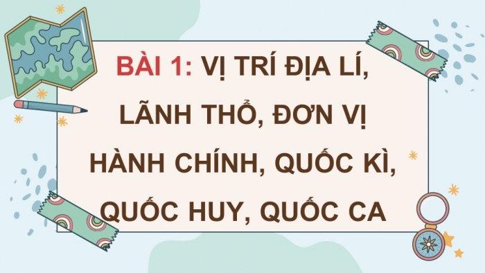 Giáo án điện tử Lịch sử và Địa lí 5 chân trời Bài 1: Vị trí địa lí, lãnh thổ, đơn vị hành chính, Quốc kì, Quốc huy, Quốc ca