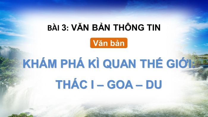 Giáo án điện tử Ngữ văn 9 cánh diều Bài 3: Khám phá kì quan thế giới: thác I-goa-du (Theo Đỗ Doãn Hoàng)