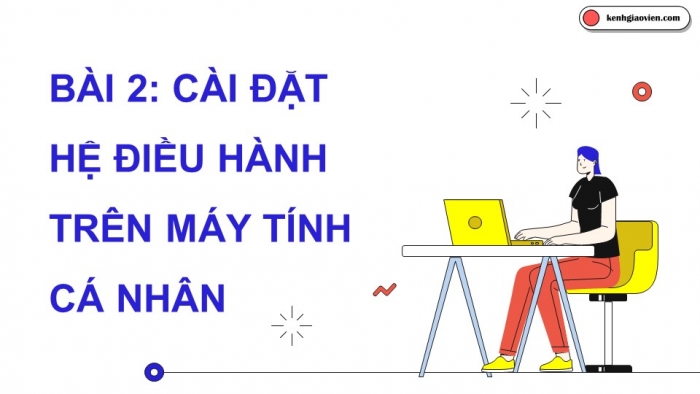 Giáo án điện tử chuyên đề Tin học ứng dụng 12 cánh diều Bài 2: Cài đặt hệ điều hành trên máy tính cá nhân