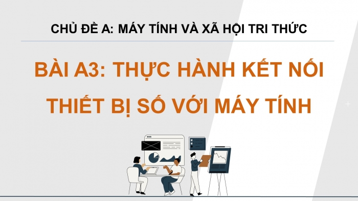 Giáo án điện tử Tin học ứng dụng 12 chân trời Bài A3: Thực hành kết nối thiết bị số với máy tính