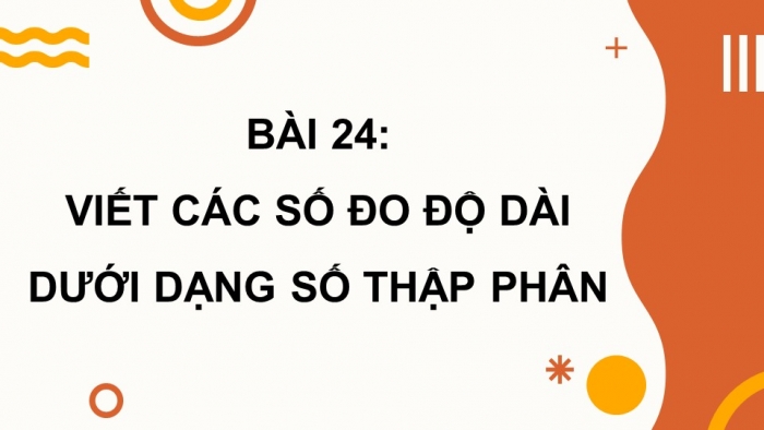 Giáo án PPT dạy thêm Toán 5 Chân trời bài 24: Viết các số đo độ dài dưới dạng số thập phân