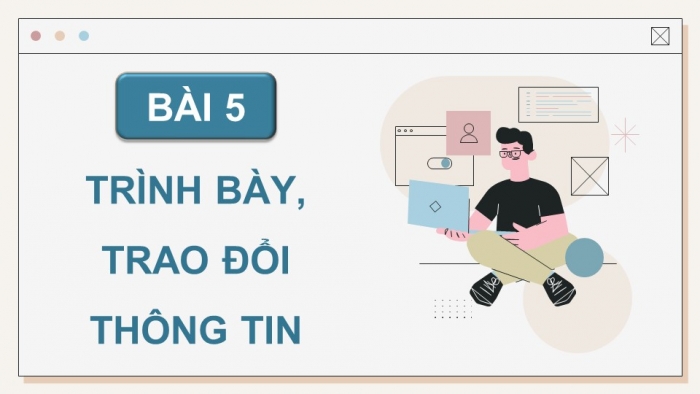 Giáo án điện tử Tin học 9 chân trời Bài 5: Trình bày, trao đổi thông tin