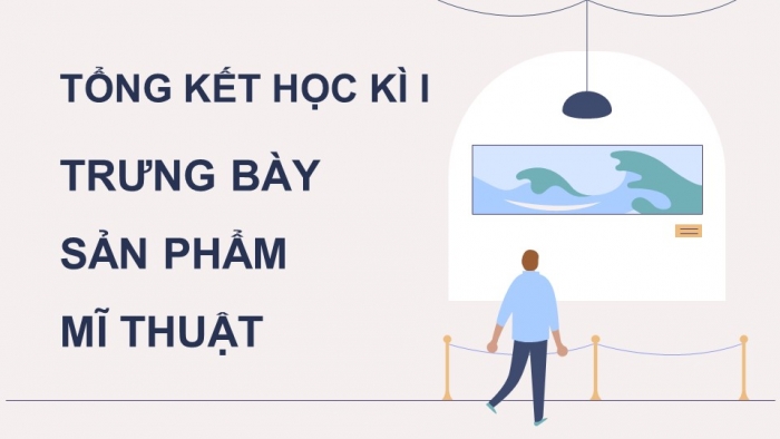 Giáo án điện tử Mĩ thuật 9 chân trời bản 1 Bài Tổng kết học kì I: Trưng bày sản phẩm mĩ thuật