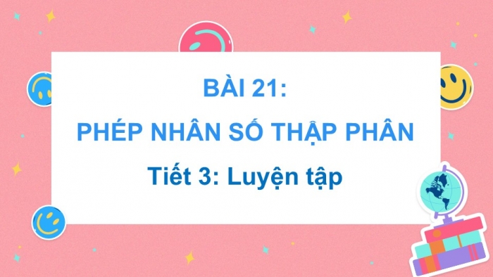 Giáo án điện tử Toán 5 kết nối Bài 21: Phép nhân số thập phân (P2)