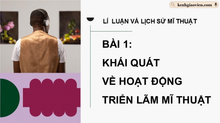 Giáo án điện tử Mĩ thuật 12 Lí luận và Lịch sử mĩ thuật Kết nối Bài 1: Khái quát về hoạt động triển lãm mĩ thuật