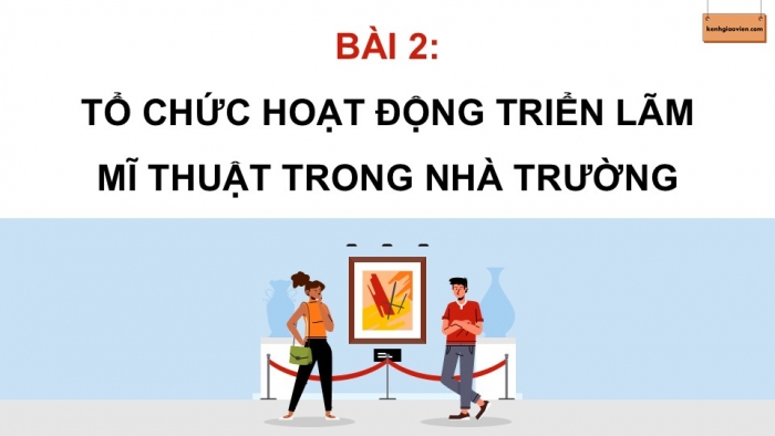 Giáo án điện tử Mĩ thuật 12 Lí luận và Lịch sử mĩ thuật Kết nối Bài 2: Tổ chức hoạt động triển lãm mĩ thuật trong nhà trường