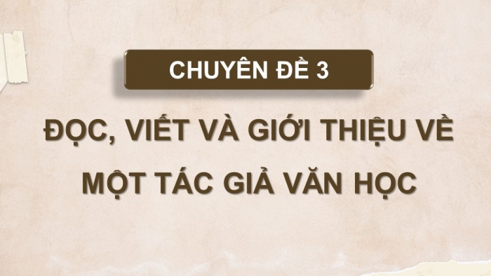 Giáo án điện tử chuyên đề Ngữ văn 11 chân trời CĐ 3 Phần 3: Thuyết trình giới thiệu về một tác giả văn học