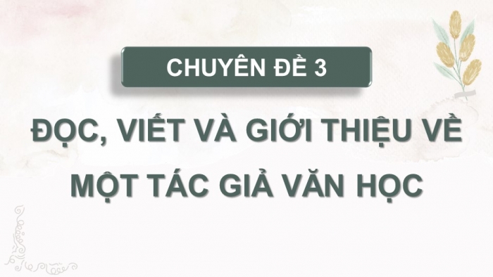 Giáo án điện tử chuyên đề Ngữ văn 11 cánh diều CĐ 3 Phần I: Sự nghiệp văn chương và phong cách nghệ thuật của tác giả văn học