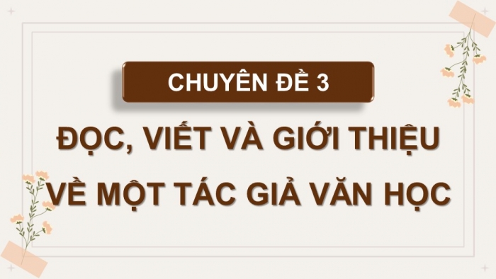 Giáo án điện tử chuyên đề Ngữ văn 11 cánh diều CĐ 3 Phần III: Viết bài giới thiệu về một tác giả văn học