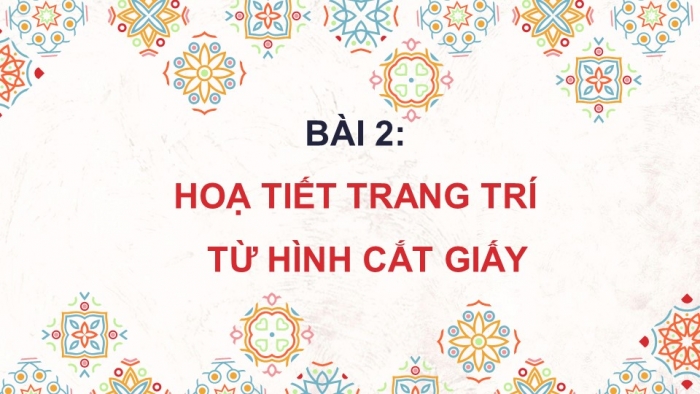 Giáo án điện tử Mĩ thuật 5 chân trời bản 1 Bài 2: Hoạ tiết trang trí từ hình cắt giấy