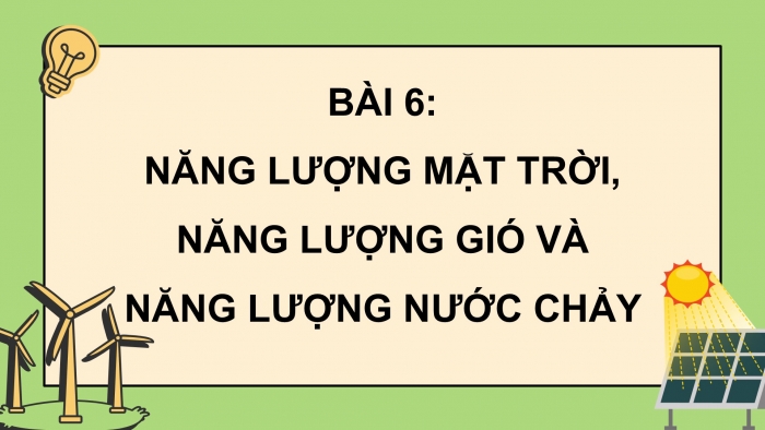 Giáo án điện tử Khoa học 5 cánh diều Bài 6: Năng lượng mặt trời, năng lượng gió và năng lượng nước chảy