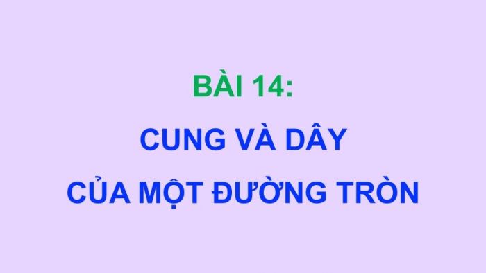 Giáo án điện tử Toán 9 kết nối Bài 14: Cung và dây của một đường tròn