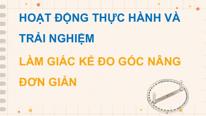 Giáo án điện tử Toán 9 chân trời Hoạt động thực hành và trải nghiệm 1: Làm giác kế đo góc nâng đơn giản