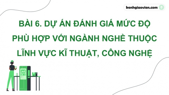 Giáo án điện tử Công nghệ 9 Định hướng nghề nghiệp Cánh diều Bài 6: Dự án Đánh giá mức độ phù hợp với ngành nghề thuộc lĩnh vực kĩ thuật, công nghệ