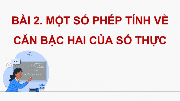 Giáo án điện tử Toán 9 cánh diều Bài 2: Một số phép tính về căn bậc hai của số thực