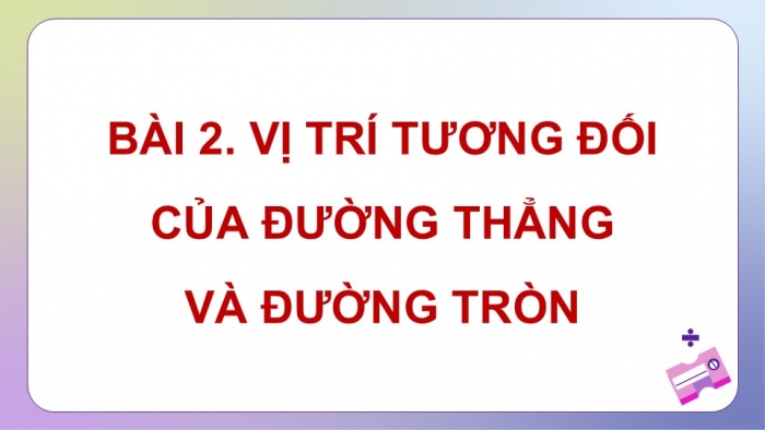 Giáo án điện tử Toán 9 cánh diều Bài 2: Vị trí tương đối của đường thẳng và đường tròn