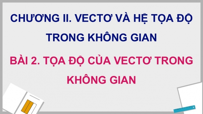 Giáo án điện tử Toán 12 chân trời Bài 2: Toạ độ của vectơ trong không gian